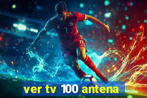 ver tv 100 antena